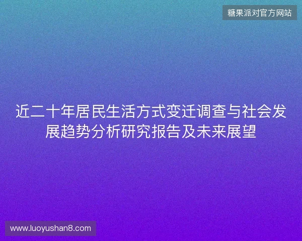 近二十年居民生活方式变迁调查与社会发展趋势分析研究报告及未来展望 近二十年居民生活方式变迁调查与社会发展趋势分析研究报告及未来展望