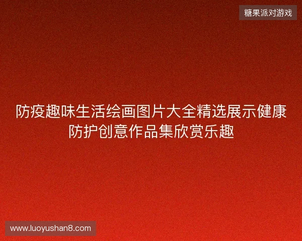 防疫趣味生活绘画图片大全精选展示健康防护创意作品集欣赏乐趣 防疫趣味生活绘画图片大全精选展示健康防护创意作品集欣赏乐趣