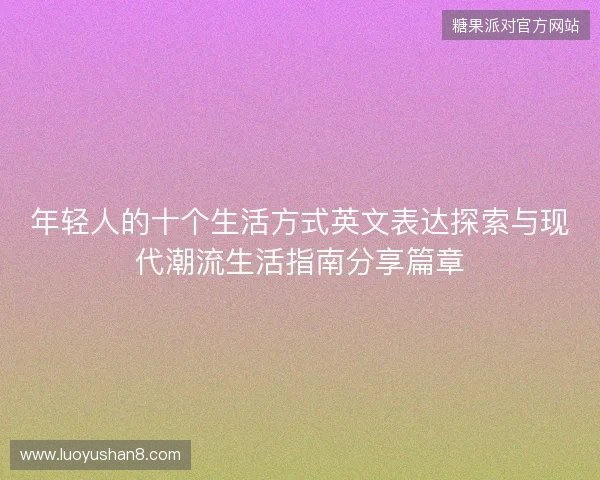 年轻人的十个生活方式英文表达探索与现代潮流生活指南分享篇章